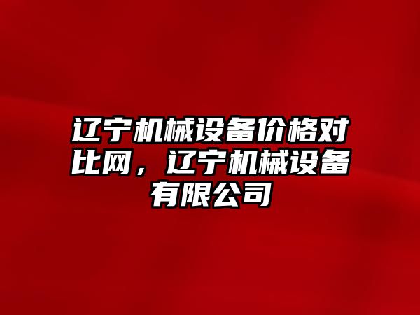 遼寧機械設備價(jià)格對比網(wǎng)，遼寧機械設備有限公司