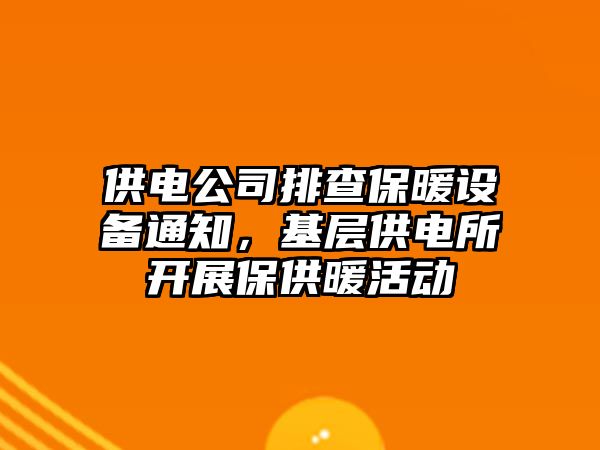 供電公司排查保暖設備通知，基層供電所開(kāi)展保供暖活動(dòng)