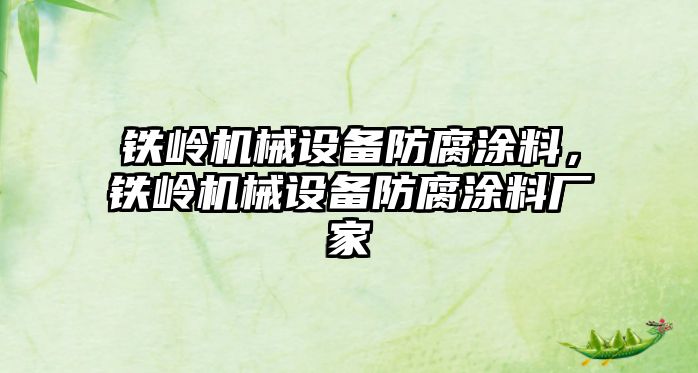 鐵嶺機械設備防腐涂料，鐵嶺機械設備防腐涂料廠(chǎng)家
