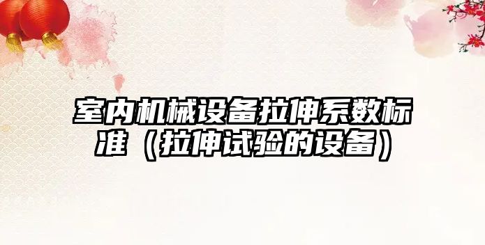 室內機械設備拉伸系數標準（拉伸試驗的設備）
