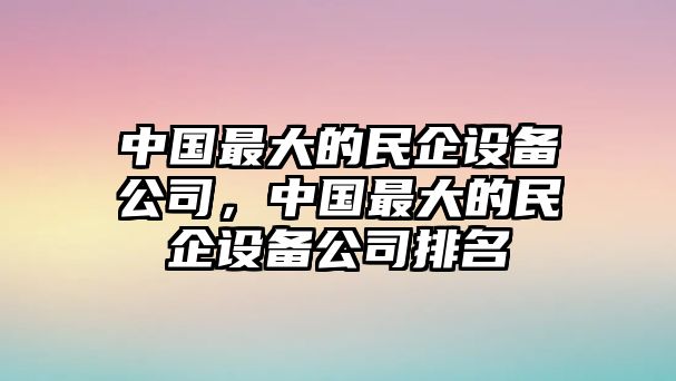 中國最大的民企設備公司，中國最大的民企設備公司排名