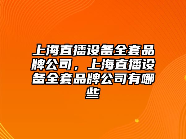 上海直播設備全套品牌公司，上海直播設備全套品牌公司有哪些
