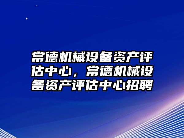 常德機械設備資產(chǎn)評估中心，常德機械設備資產(chǎn)評估中心招聘