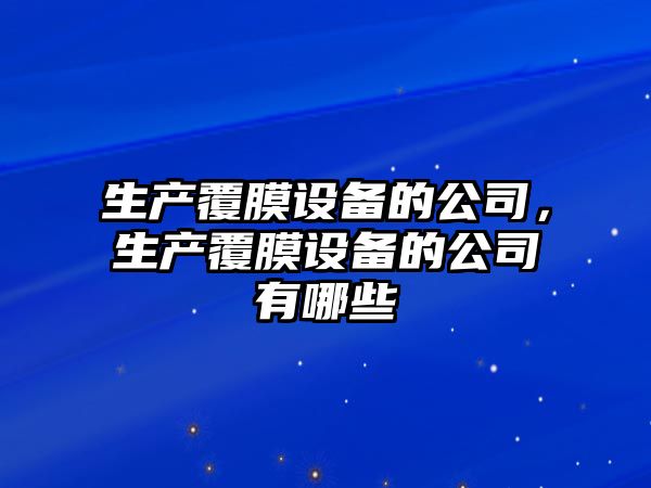 生產(chǎn)覆膜設備的公司，生產(chǎn)覆膜設備的公司有哪些