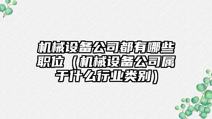 機械設備公司都有哪些職位（機械設備公司屬于什么行業(yè)類(lèi)別）