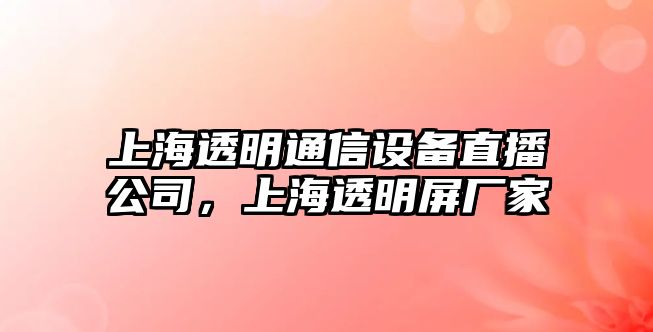 上海透明通信設備直播公司，上海透明屏廠(chǎng)家