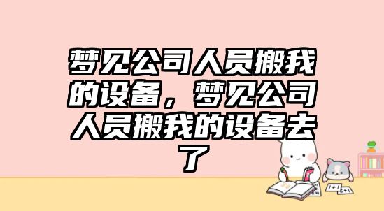 夢(mèng)見(jiàn)公司人員搬我的設備，夢(mèng)見(jiàn)公司人員搬我的設備去了