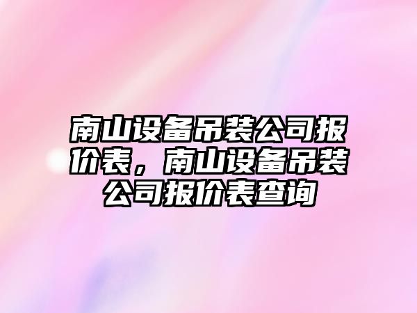 南山設備吊裝公司報價(jià)表，南山設備吊裝公司報價(jià)表查詢(xún)