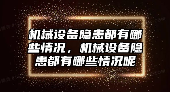 機械設備隱患都有哪些情況，機械設備隱患都有哪些情況呢