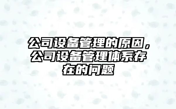 公司設備管理的原因，公司設備管理體系存在的問(wèn)題