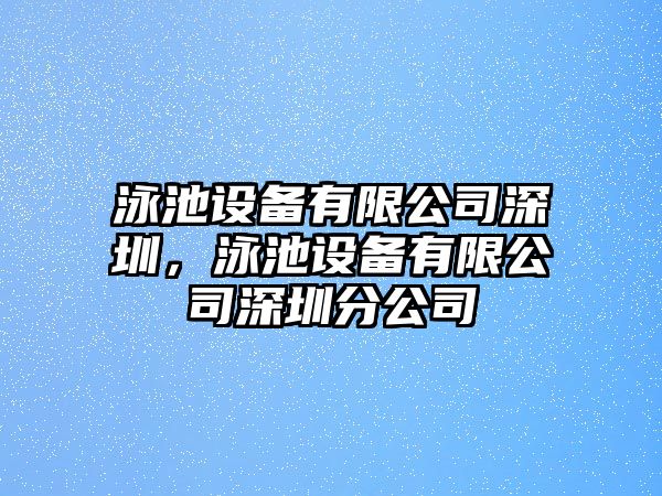 泳池設備有限公司深圳，泳池設備有限公司深圳分公司