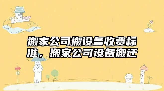 搬家公司搬設備收費標準，搬家公司設備搬遷