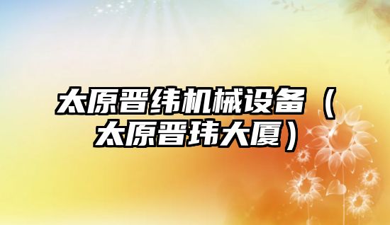 太原晉緯機械設備（太原晉瑋大廈）