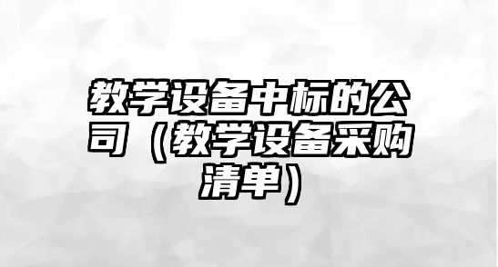 教學(xué)設備中標的公司（教學(xué)設備采購清單）