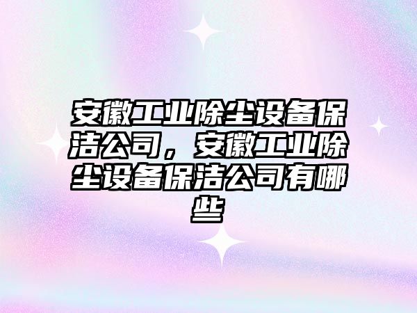 安徽工業(yè)除塵設備保潔公司，安徽工業(yè)除塵設備保潔公司有哪些