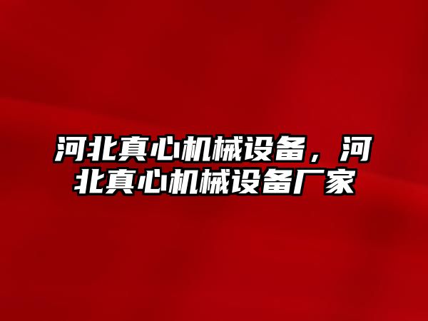 河北真心機械設備，河北真心機械設備廠(chǎng)家