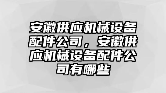 安徽供應機械設備配件公司，安徽供應機械設備配件公司有哪些