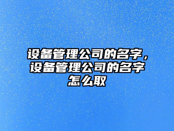 設備管理公司的名字，設備管理公司的名字怎么取