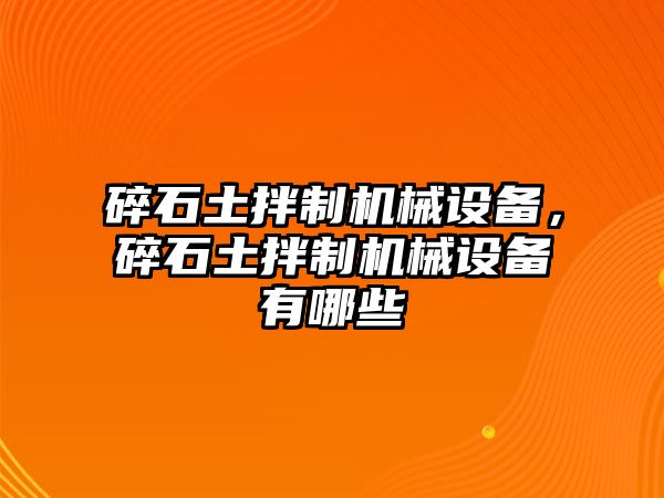 碎石土拌制機械設備，碎石土拌制機械設備有哪些