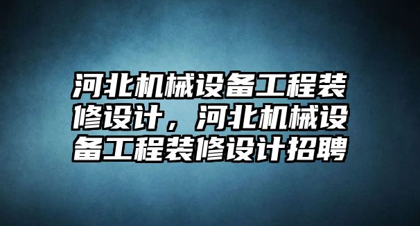 河北機械設備工程裝修設計，河北機械設備工程裝修設計招聘