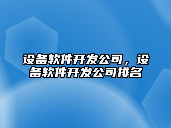 設備軟件開(kāi)發(fā)公司，設備軟件開(kāi)發(fā)公司排名