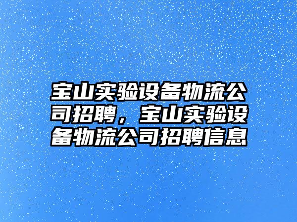 寶山實(shí)驗設備物流公司招聘，寶山實(shí)驗設備物流公司招聘信息
