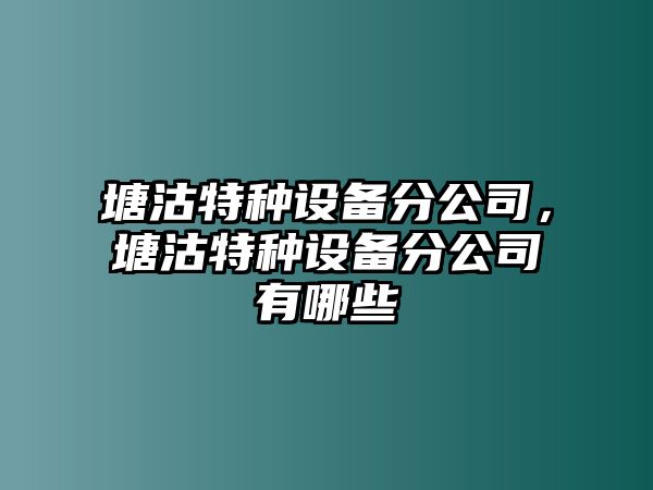 塘沽特種設備分公司，塘沽特種設備分公司有哪些