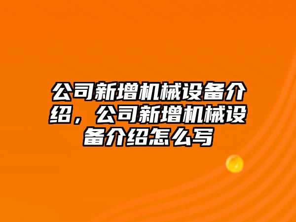 公司新增機械設備介紹，公司新增機械設備介紹怎么寫(xiě)