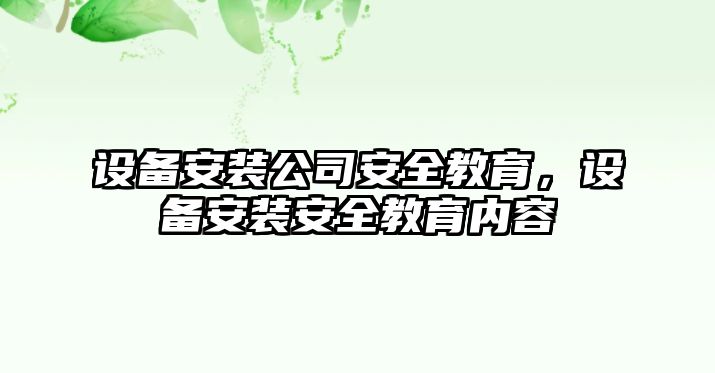 設備安裝公司安全教育，設備安裝安全教育內容
