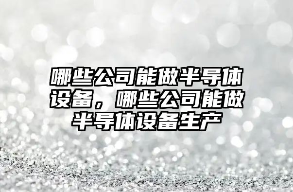 哪些公司能做半導體設備，哪些公司能做半導體設備生產(chǎn)