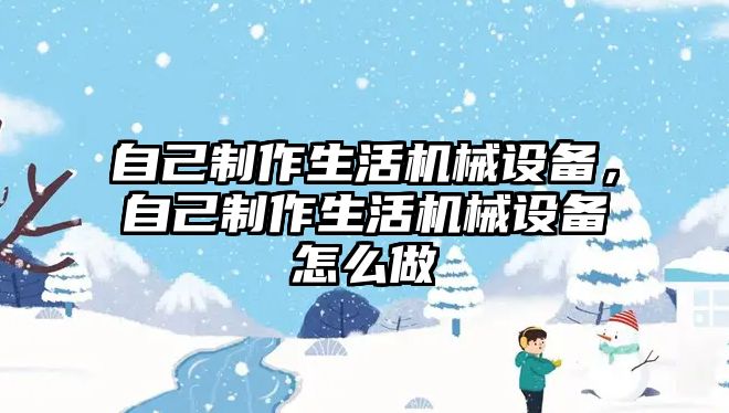 自己制作生活機械設備，自己制作生活機械設備怎么做