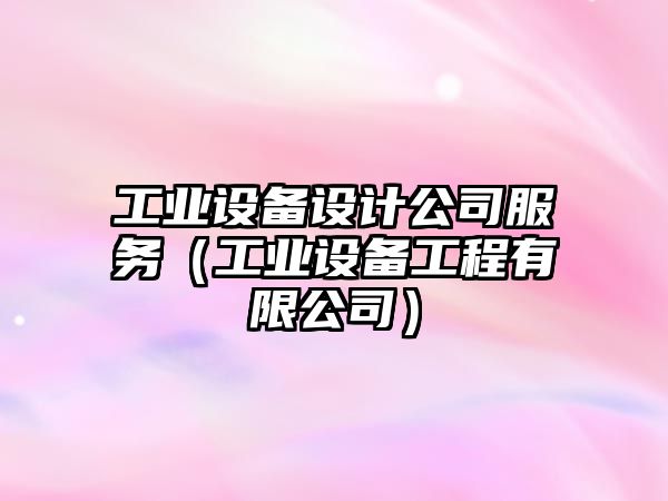 工業(yè)設備設計公司服務(wù)（工業(yè)設備工程有限公司）