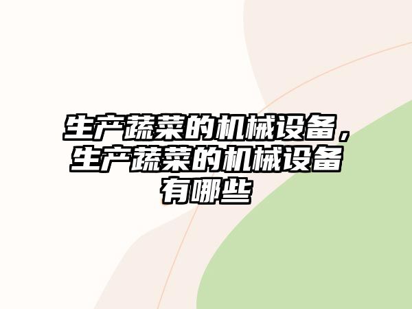 生產(chǎn)蔬菜的機械設備，生產(chǎn)蔬菜的機械設備有哪些