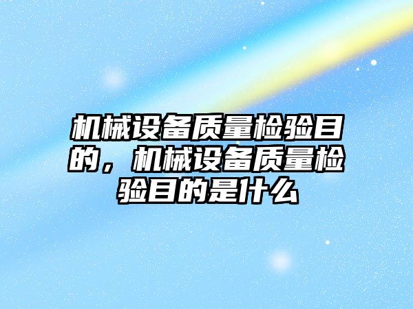 機械設備質(zhì)量檢驗目的，機械設備質(zhì)量檢驗目的是什么