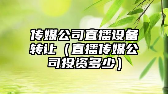 傳媒公司直播設備轉讓?zhuān)ㄖ辈髅焦就顿Y多少）