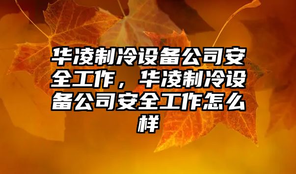 華凌制冷設備公司安全工作，華凌制冷設備公司安全工作怎么樣