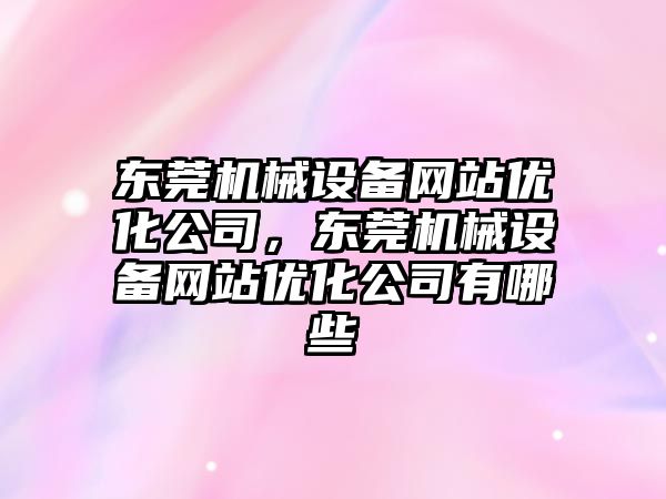東莞機械設備網(wǎng)站優(yōu)化公司，東莞機械設備網(wǎng)站優(yōu)化公司有哪些
