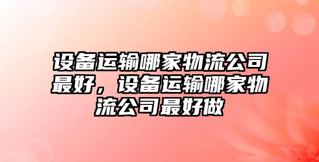 設備運輸哪家物流公司最好，設備運輸哪家物流公司最好做