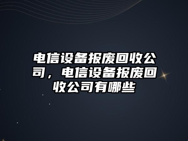 電信設備報廢回收公司，電信設備報廢回收公司有哪些