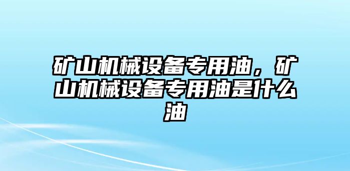 礦山機械設備專(zhuān)用油，礦山機械設備專(zhuān)用油是什么油