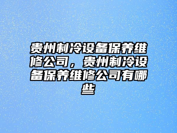 貴州制冷設備保養維修公司，貴州制冷設備保養維修公司有哪些