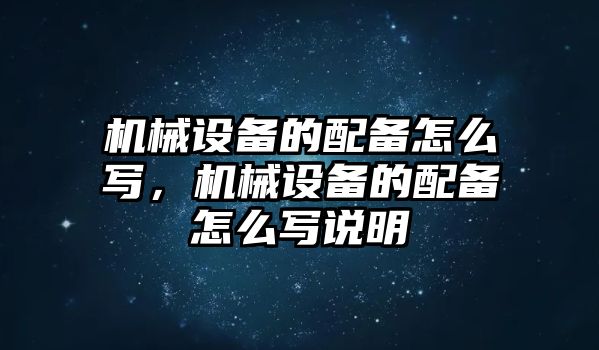 機械設備的配備怎么寫(xiě)，機械設備的配備怎么寫(xiě)說(shuō)明