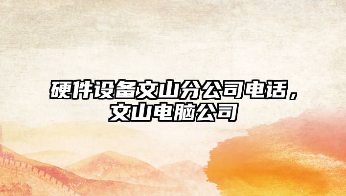 硬件設備文山分公司電話(huà)，文山電腦公司