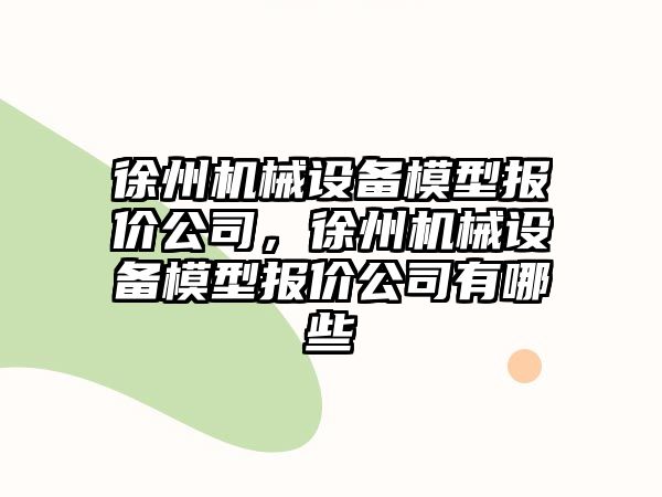 徐州機械設備模型報價(jià)公司，徐州機械設備模型報價(jià)公司有哪些