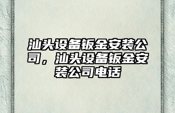 汕頭設備鈑金安裝公司，汕頭設備鈑金安裝公司電話(huà)