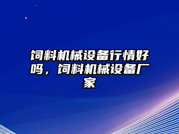 飼料機械設備行情好嗎，飼料機械設備廠(chǎng)家