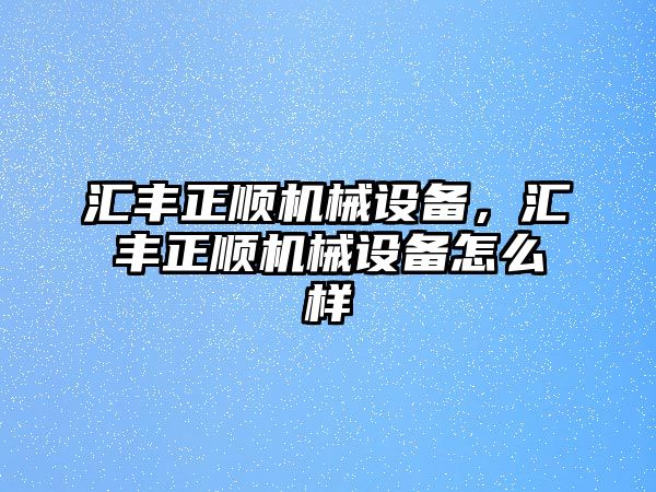 匯豐正順機械設備，匯豐正順機械設備怎么樣