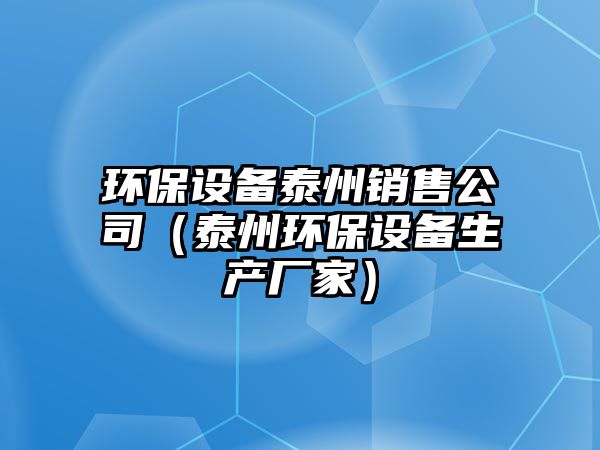 環(huán)保設備泰州銷(xiāo)售公司（泰州環(huán)保設備生產(chǎn)廠(chǎng)家）
