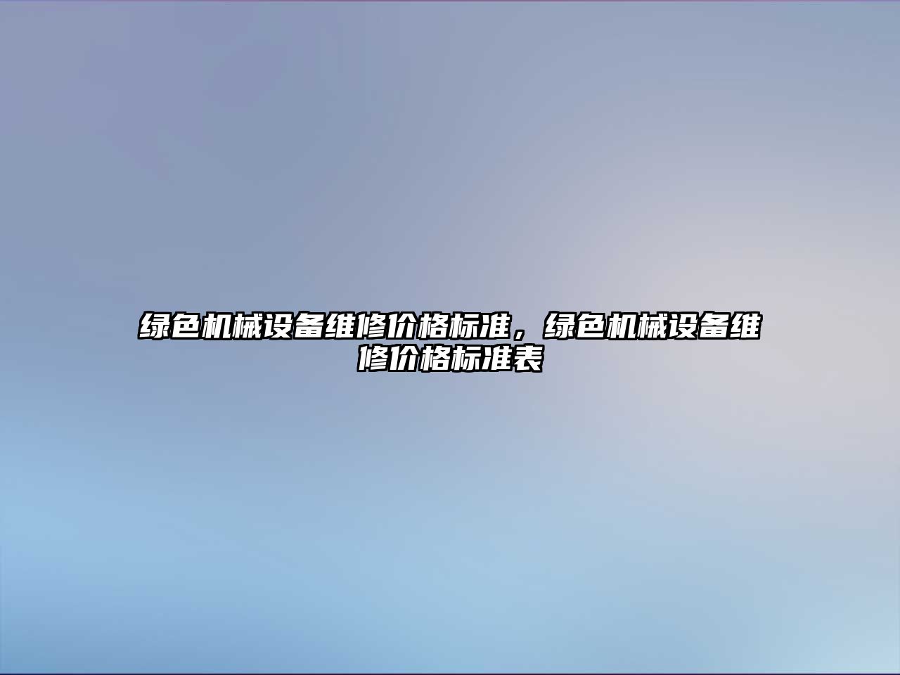 綠色機械設備維修價(jià)格標準，綠色機械設備維修價(jià)格標準表