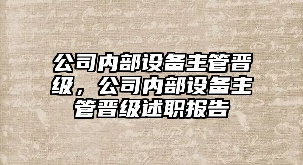 公司內部設備主管晉級，公司內部設備主管晉級述職報告
